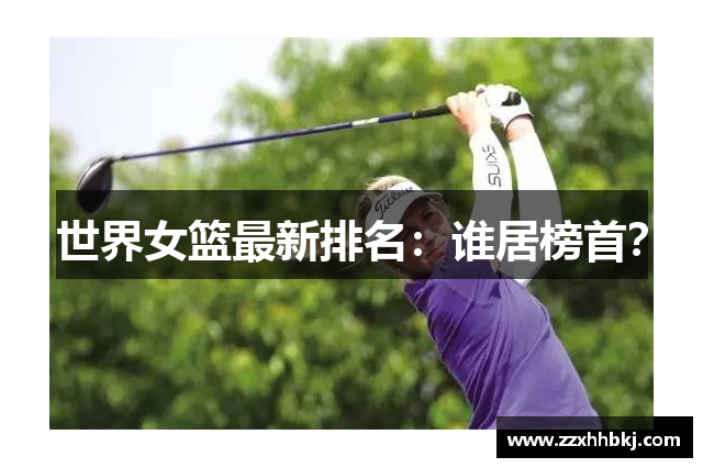 世界女篮最新排名：谁居榜首？
