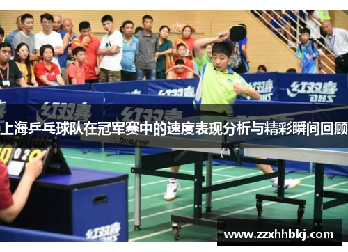 上海乒乓球队在冠军赛中的速度表现分析与精彩瞬间回顾