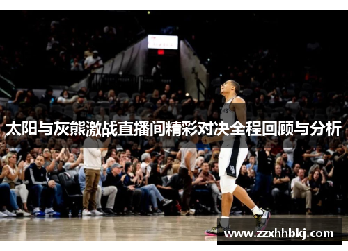 太阳与灰熊激战直播间精彩对决全程回顾与分析